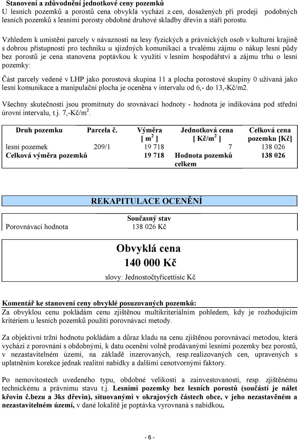 Vzhledem k umístění parcely v návaznosti na lesy fyzických a právnických osob v kulturní krajině s dobrou přístupností pro techniku u sjízdných komunikací a trvalému zájmu o nákup lesní půdy bez