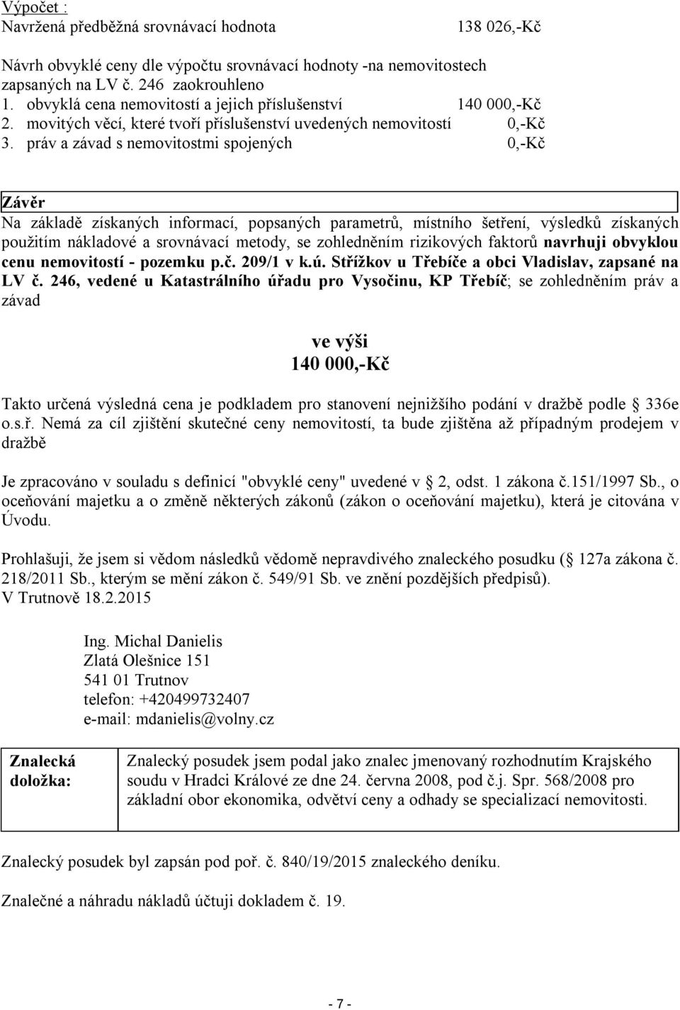 práv a závad s nemovitostmi spojených 0,-Kč Závěr Na základě získaných informací, popsaných parametrů, místního šetření, výsledků získaných použitím nákladové a srovnávací metody, se zohledněním