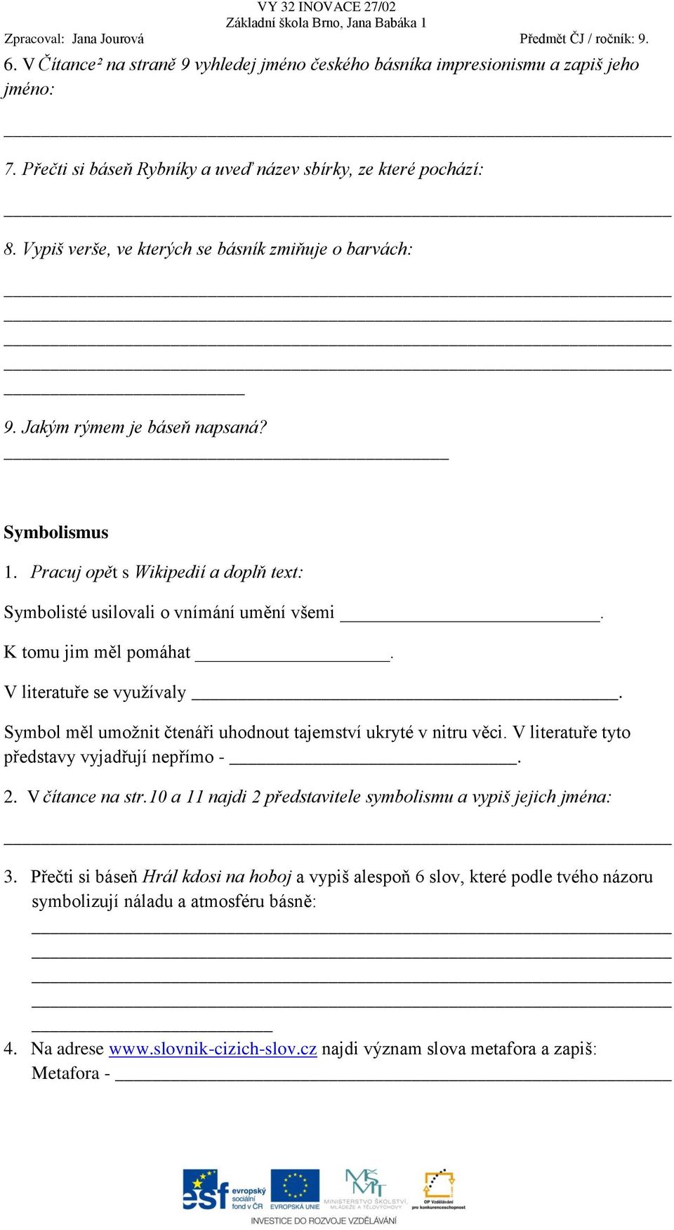 K tomu jim měl pomáhat. V literatuře se využívaly. Symbol měl umožnit čtenáři uhodnout tajemství ukryté v nitru věci. V literatuře tyto představy vyjadřují nepřímo -. 2. V čítance na str.