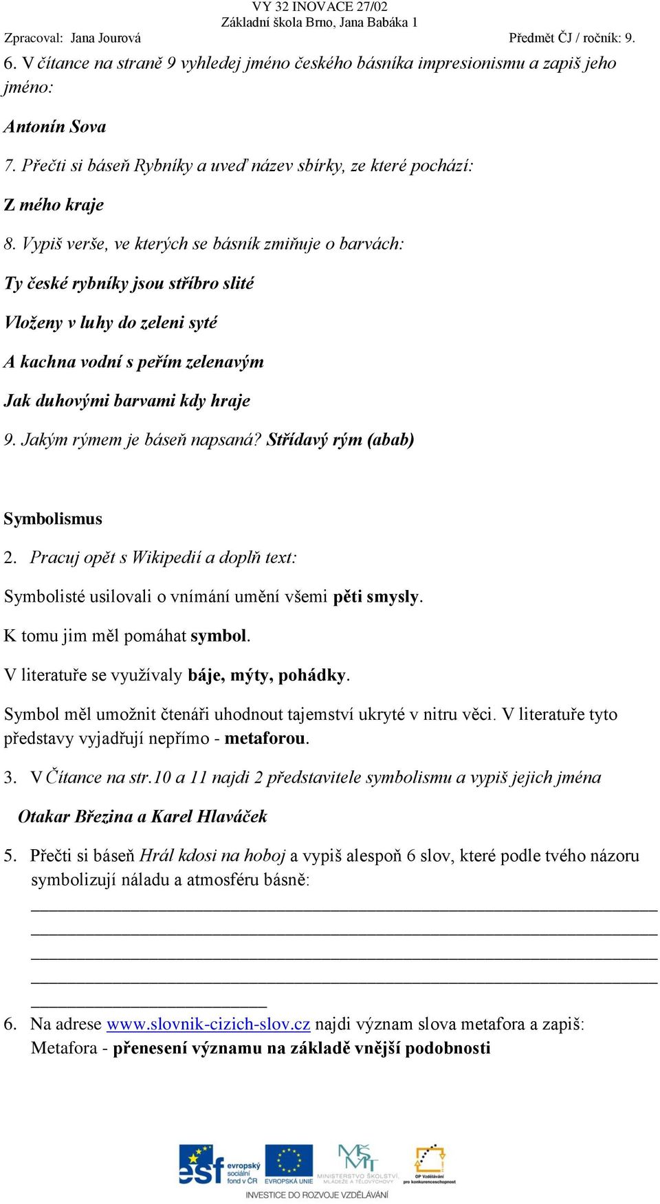 Jakým rýmem je báseň napsaná? Střídavý rým (abab) Symbolismus 2. Pracuj opět s Wikipedií a doplň text: Symbolisté usilovali o vnímání umění všemi pěti smysly. K tomu jim měl pomáhat symbol.