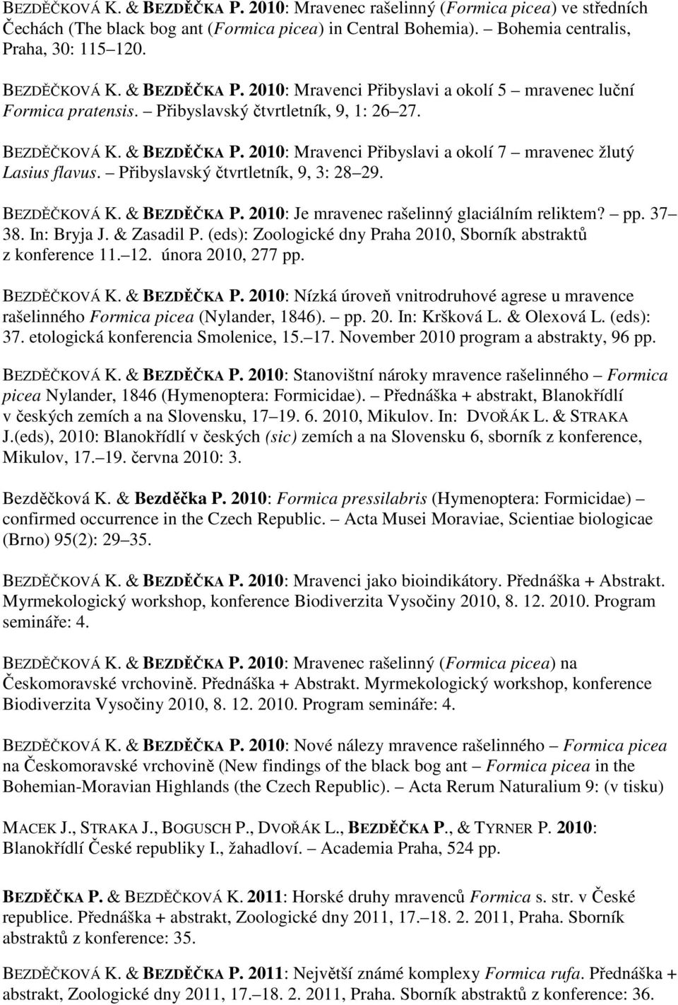 2010: Mravenci Přibyslavi a okolí 7 mravenec žlutý Lasius flavus. Přibyslavský čtvrtletník, 9, 3: 28 29. BEZDĚČKOVÁ K. & BEZDĚČKA P. 2010: Je mravenec rašelinný glaciálním reliktem? pp. 37 38.