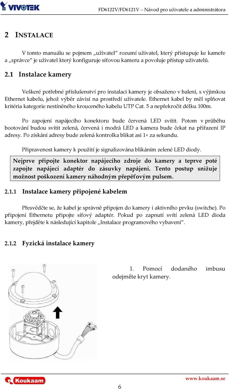 Ethernet kabel by měl splňovat kritéria kategorie nestíněného krouceného kabelu UTP Cat. 5 a nepřekročit délku 100m. Po zapojení napájecího konektoru bude červená LED svítit.