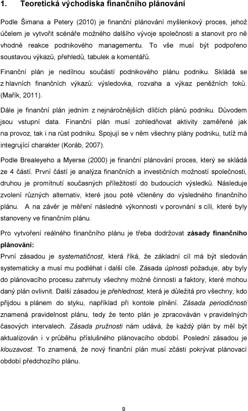 Skládá se z hlavních finančních výkazů: výsledovka, rozvaha a výkaz peněžních toků. (Mařík, 2011). Dále je finanční plán jedním z nejnáročnějších dílčích plánů podniku. Důvodem jsou vstupní data.