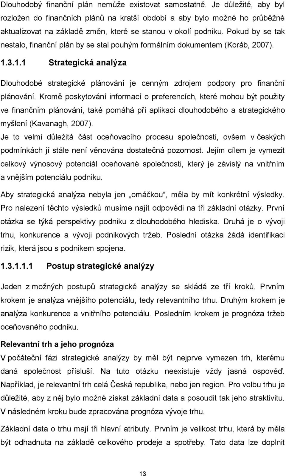 Pokud by se tak nestalo, finanční plán by se stal pouhým formálním dokumentem (Koráb, 2007). 1.3.1.1 Strategická analýza Dlouhodobé strategické plánování je cenným zdrojem podpory pro finanční plánování.