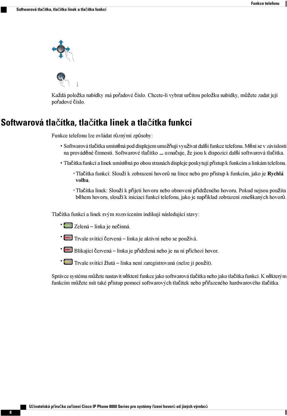 Mění se v závislosti na prováděné činnosti. Softwarové tlačítko... označuje, že jsou k dispozici další softwarová tlačítka.