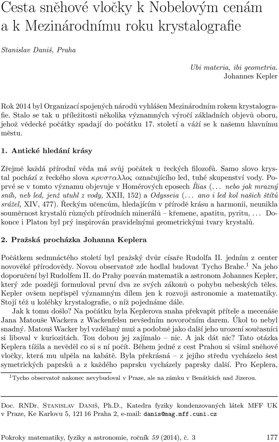 Stalo se tak u příležitosti několika významných výročí základních objevů oboru, jehož vědecké počátky spadají do počátku 17