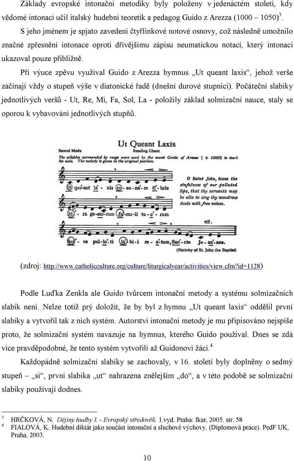 Při výuce zpěvu využíval Guido z Arezza hymnus Ut queant laxis, jehož verše začínají vždy o stupeň výše v diatonické řadě (dnešní durové stupnici).