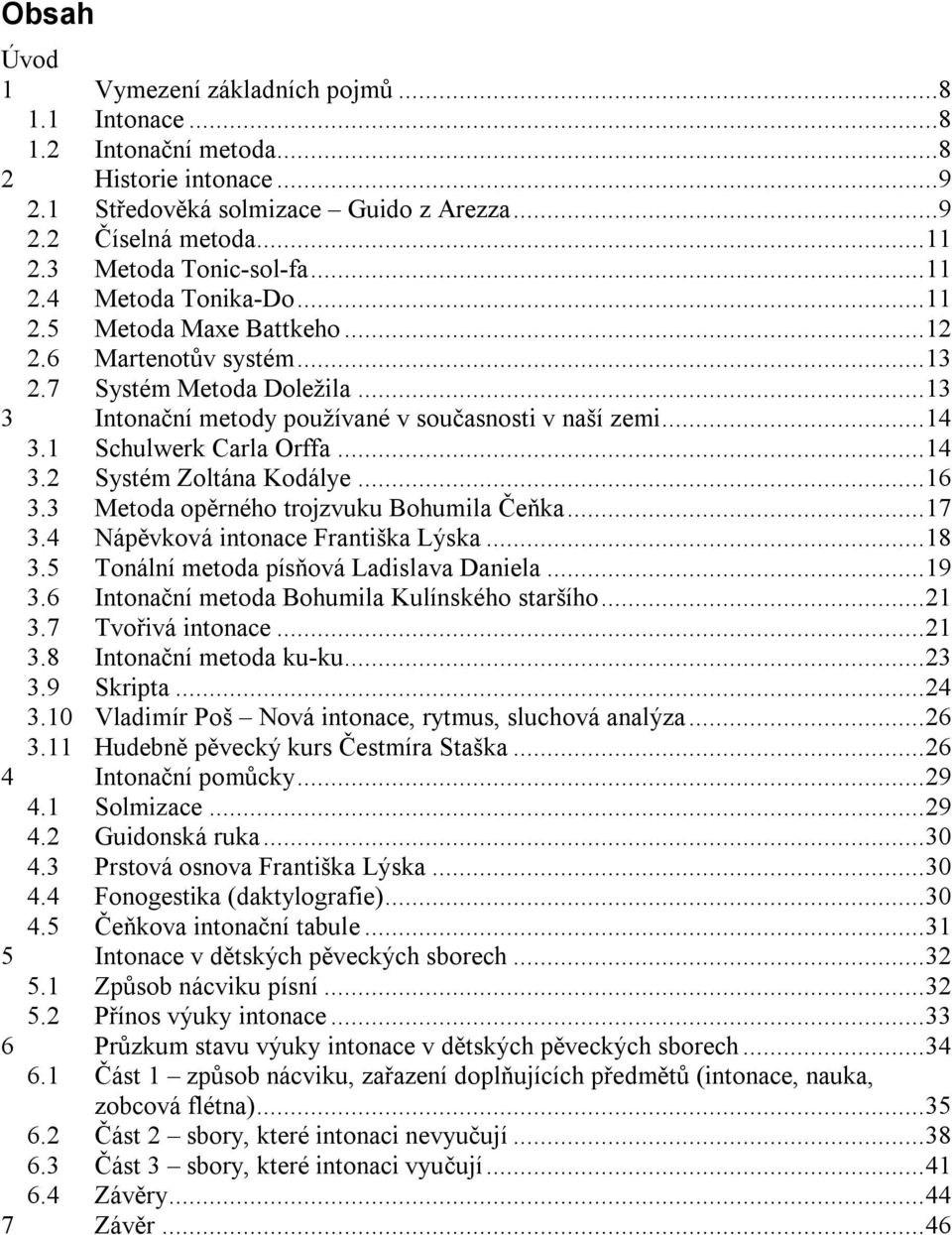 ..14 3.1 Schulwerk Carla Orffa...14 3.2 Systém Zoltána Kodálye...16 3.3 Metoda opěrného trojzvuku Bohumila Čeňka...17 3.4 Nápěvková intonace Františka Lýska...18 3.