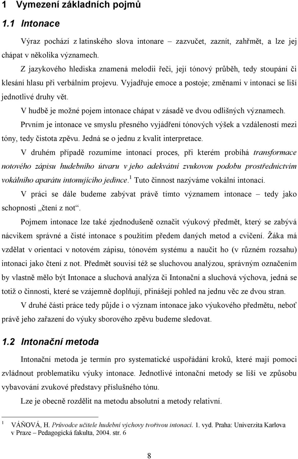 V hudbě je možné pojem intonace chápat v zásadě ve dvou odlišných významech. Prvním je intonace ve smyslu přesného vyjádření tónových výšek a vzdáleností mezi tóny, tedy čistota zpěvu.