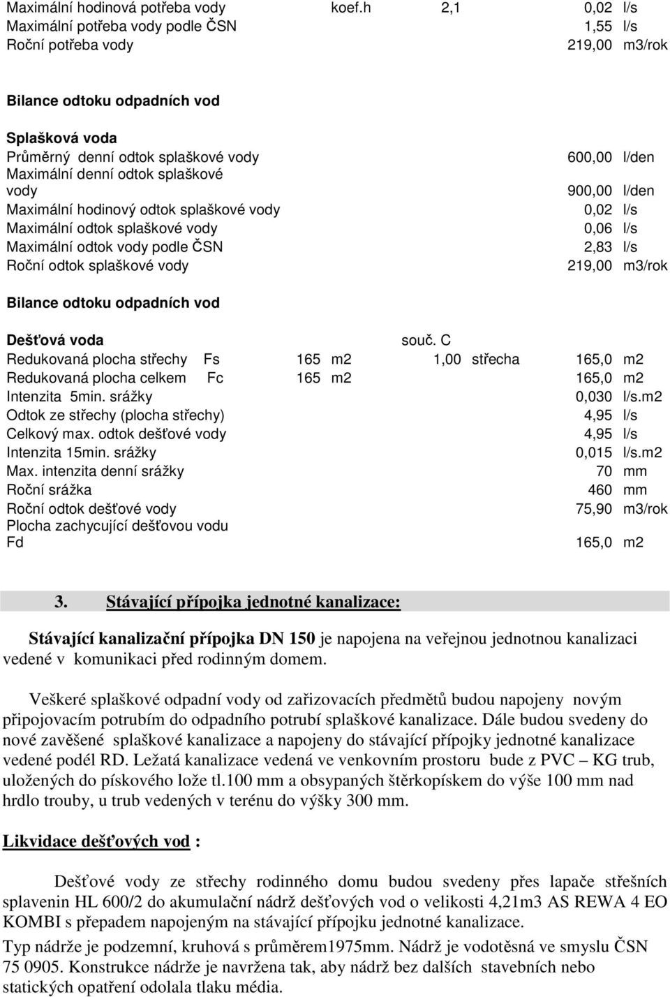 splaškové vody Maximální hodinový odtok splaškové vody Maximální odtok splaškové vody Maximální odtok vody podle ČSN Roční odtok splaškové vody 600,00 l/den 900,00 l/den 0,02 l/s 0,06 l/s 2,83 l/s