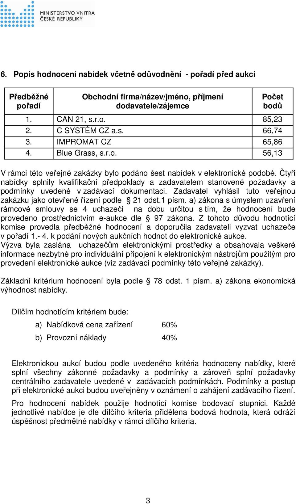 Čtyři nabídky splnily kvalifikační předpoklady a zadavatelem stanovené požadavky a podmínky uvedené v zadávací dokumentaci. Zadavatel vyhlásil tuto veřejnou zakázku jako otevřené řízení podle 21 odst.