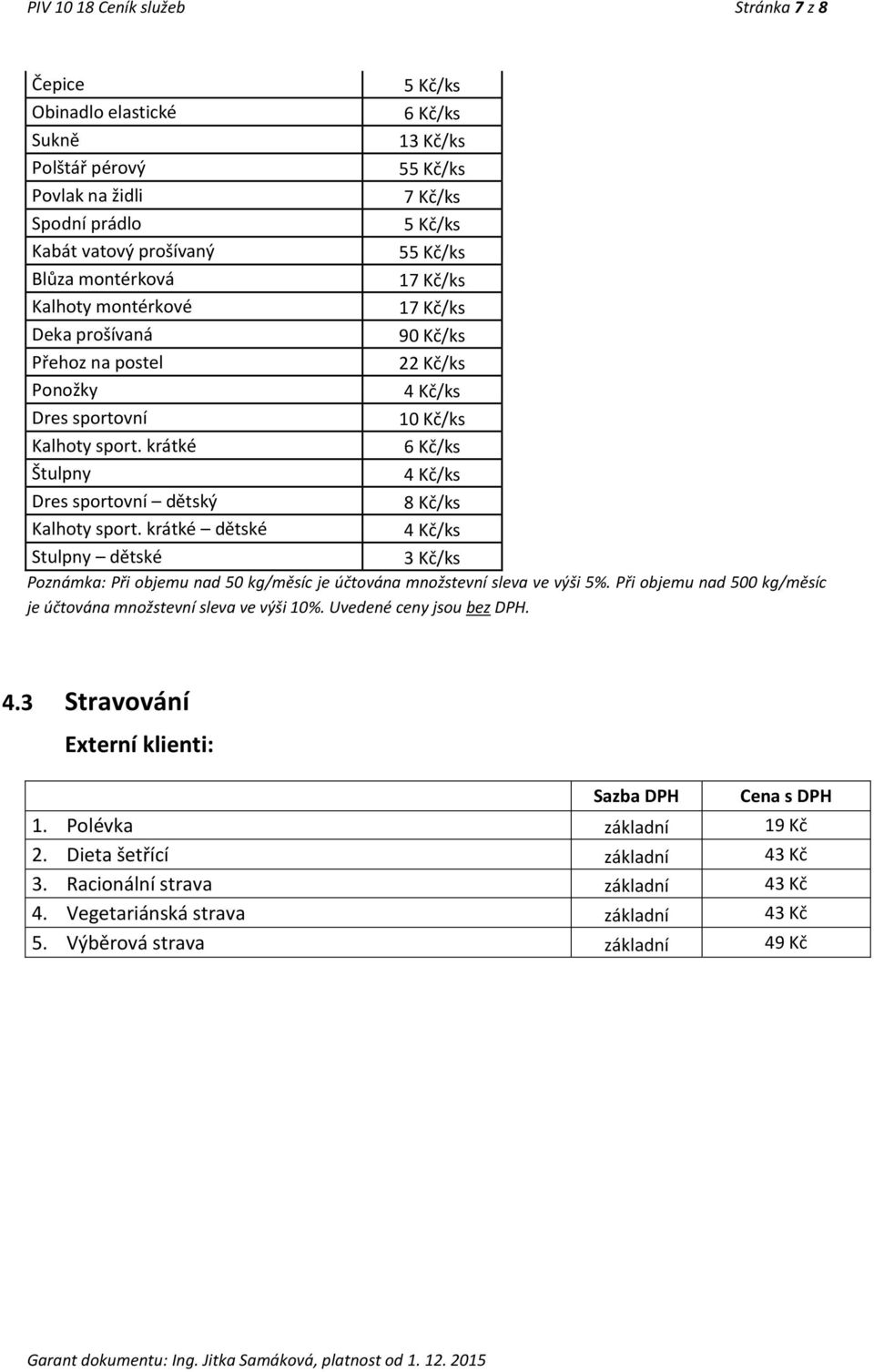 krátké 6 Kč/ks Štulpny 4 Kč/ks Dres sportovní dětský 8 Kč/ks Kalhoty sport. krátké dětské 4 Kč/ks Stulpny dětské 3 Kč/ks Poznámka: Při objemu nad 50 kg/měsíc je účtována množstevní sleva ve výši 5%.