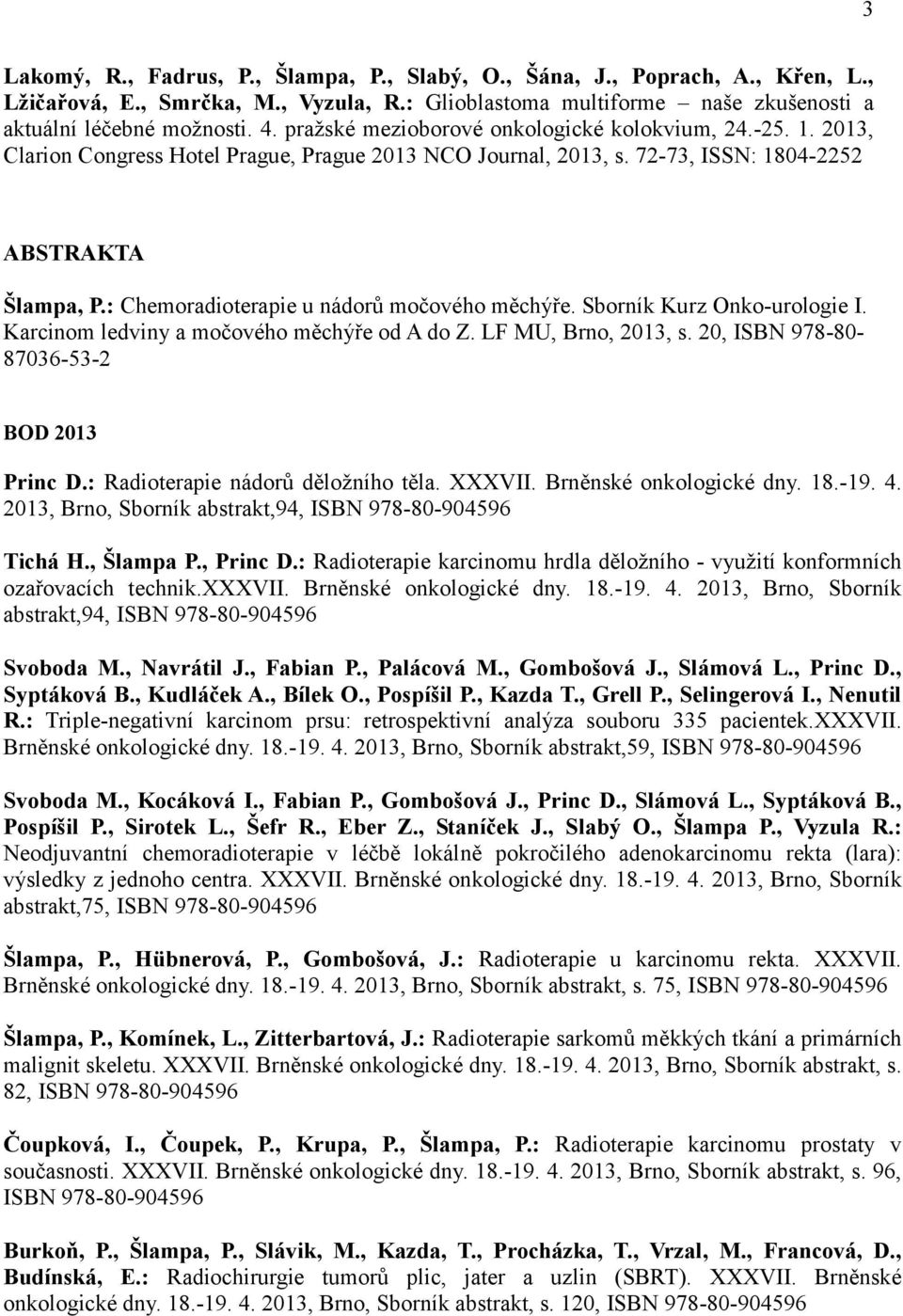 : Chemoradioterapie u nádorů močového měchýře. Sborník Kurz Onko-urologie I. Karcinom ledviny a močového měchýře od A do Z. LF MU, Brno, 2013, s. 20, ISBN 978-80- 87036-53-2 BOD 2013 Princ D.