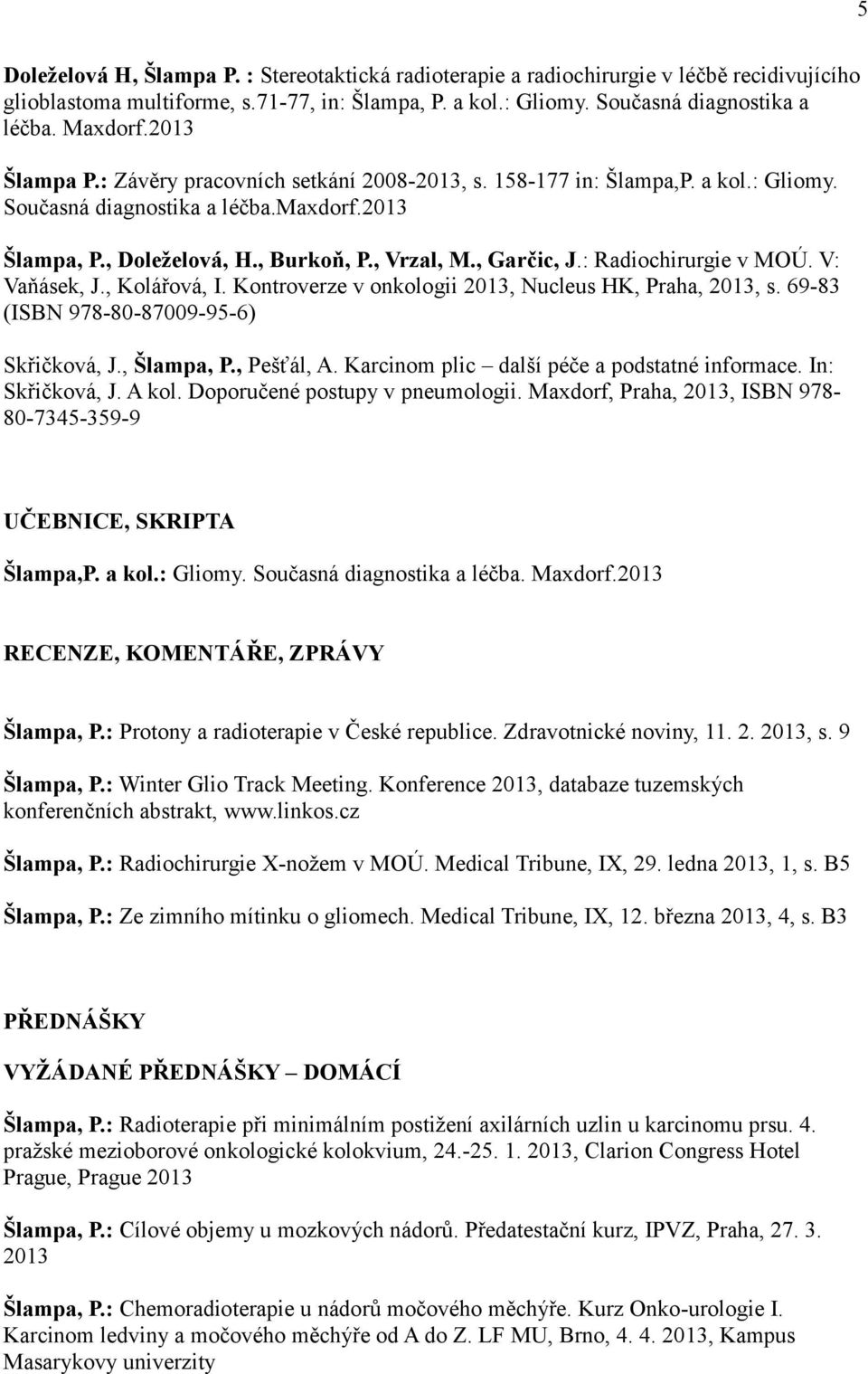 : Radiochirurgie v MOÚ. V: Vaňásek, J., Kolářová, I. Kontroverze v onkologii 2013, Nucleus HK, Praha, 2013, s. 69-83 (ISBN 978-80-87009-95-6) Skřičková, J., Šlampa, P., Pešťál, A.