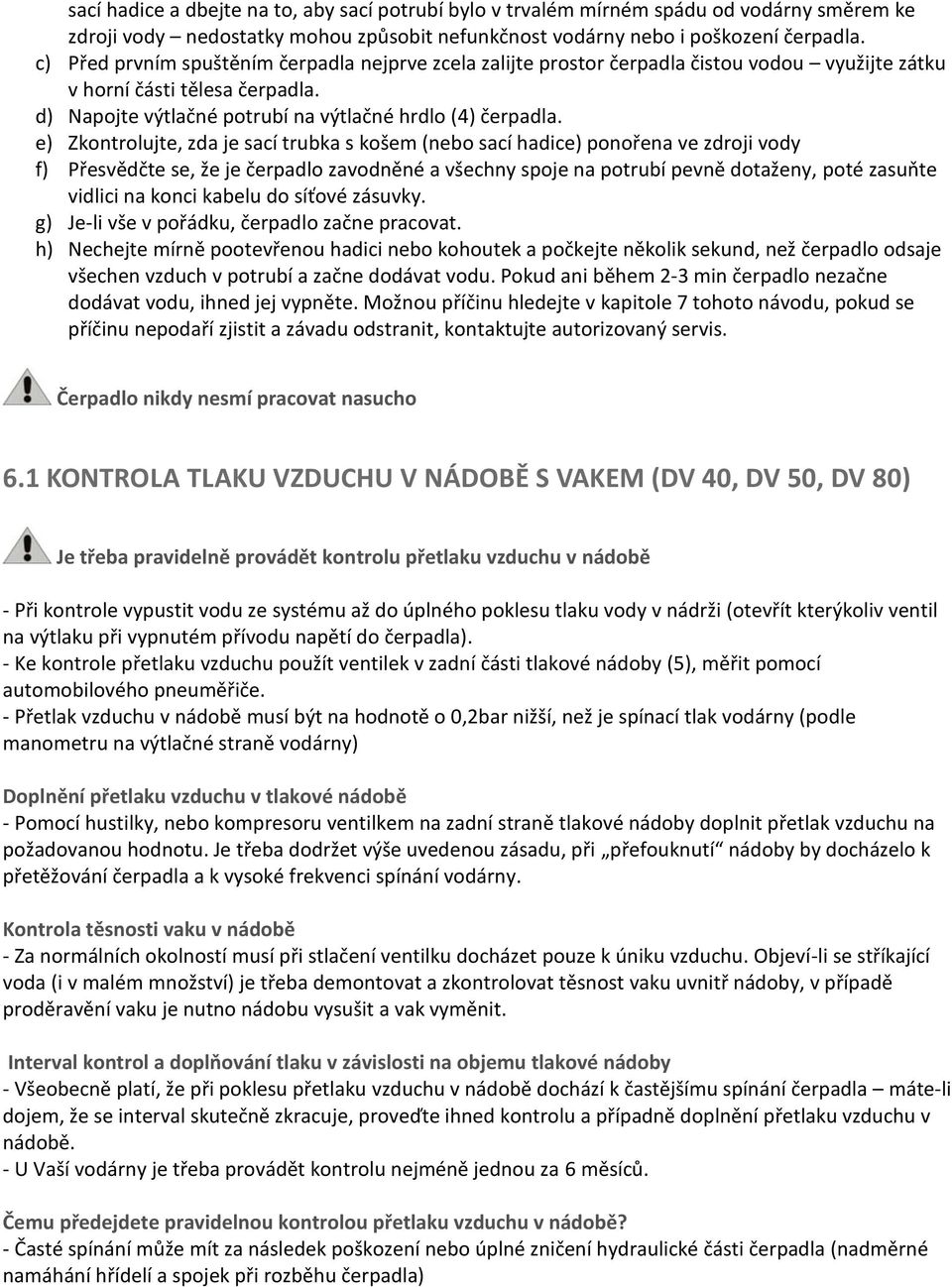 e) Zkontrolujte, zda je sací trubka s košem (nebo sací hadice) ponořena ve zdroji vody f) Přesvědčte se, že je čerpadlo zavodněné a všechny spoje na potrubí pevně dotaženy, poté zasuňte vidlici na