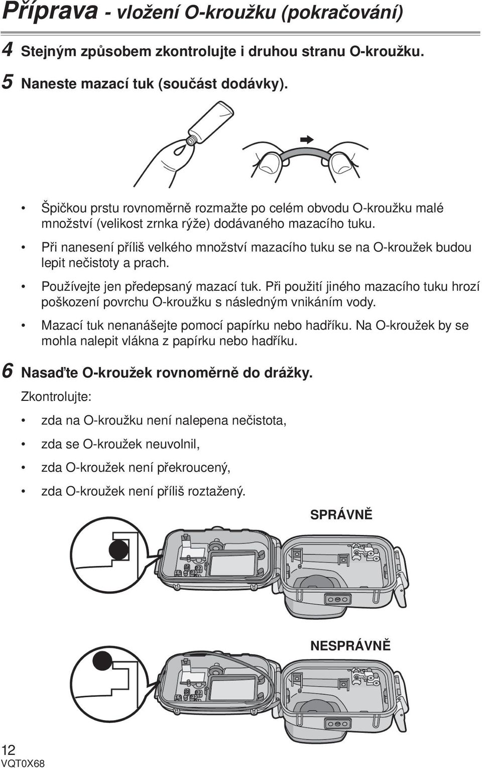 Při nanesení příliš velkého množství mazacího tuku se na O-kroužek budou lepit nečistoty a prach. Používejte jen předepsaný mazací tuk.