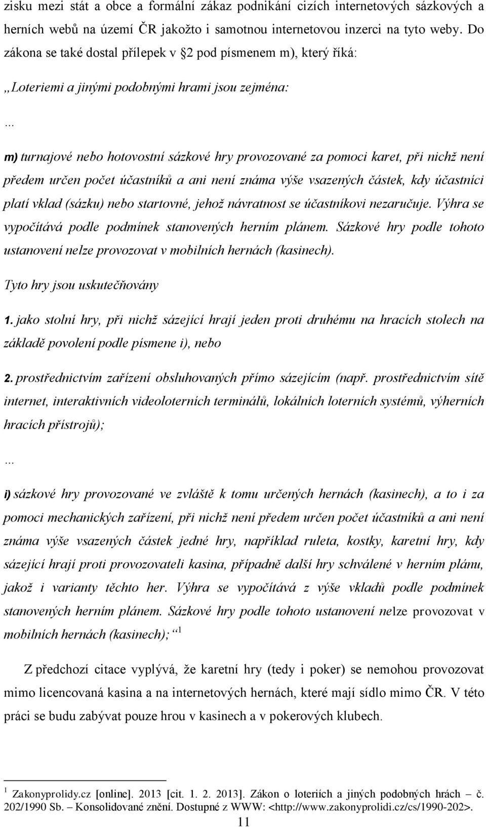 není předem určen počet účastníků a ani není známa výše vsazených částek, kdy účastníci platí vklad (sázku) nebo startovné, jehož návratnost se účastníkovi nezaručuje.