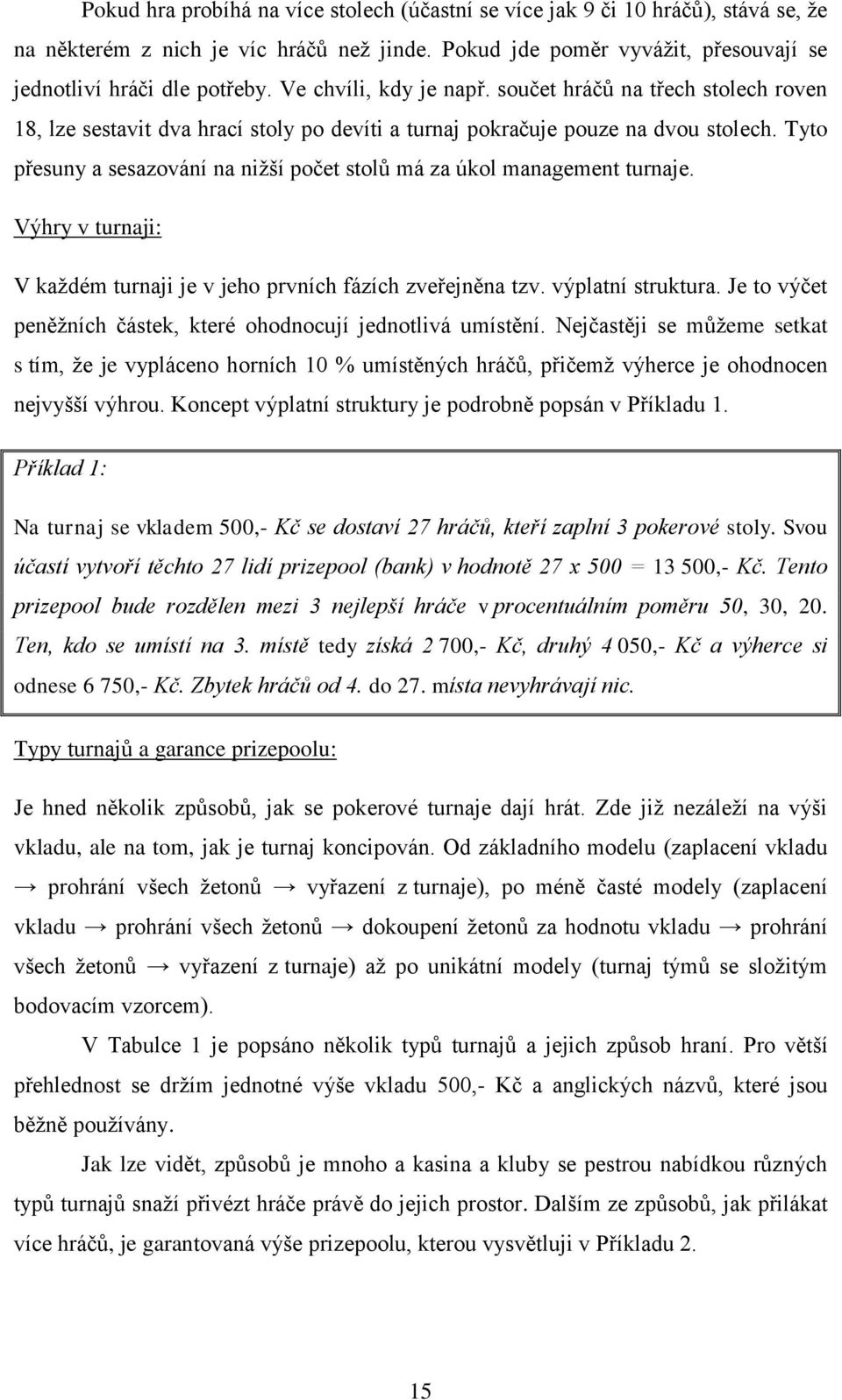 Tyto přesuny a sesazování na nižší počet stolů má za úkol management turnaje. Výhry v turnaji: V každém turnaji je v jeho prvních fázích zveřejněna tzv. výplatní struktura.