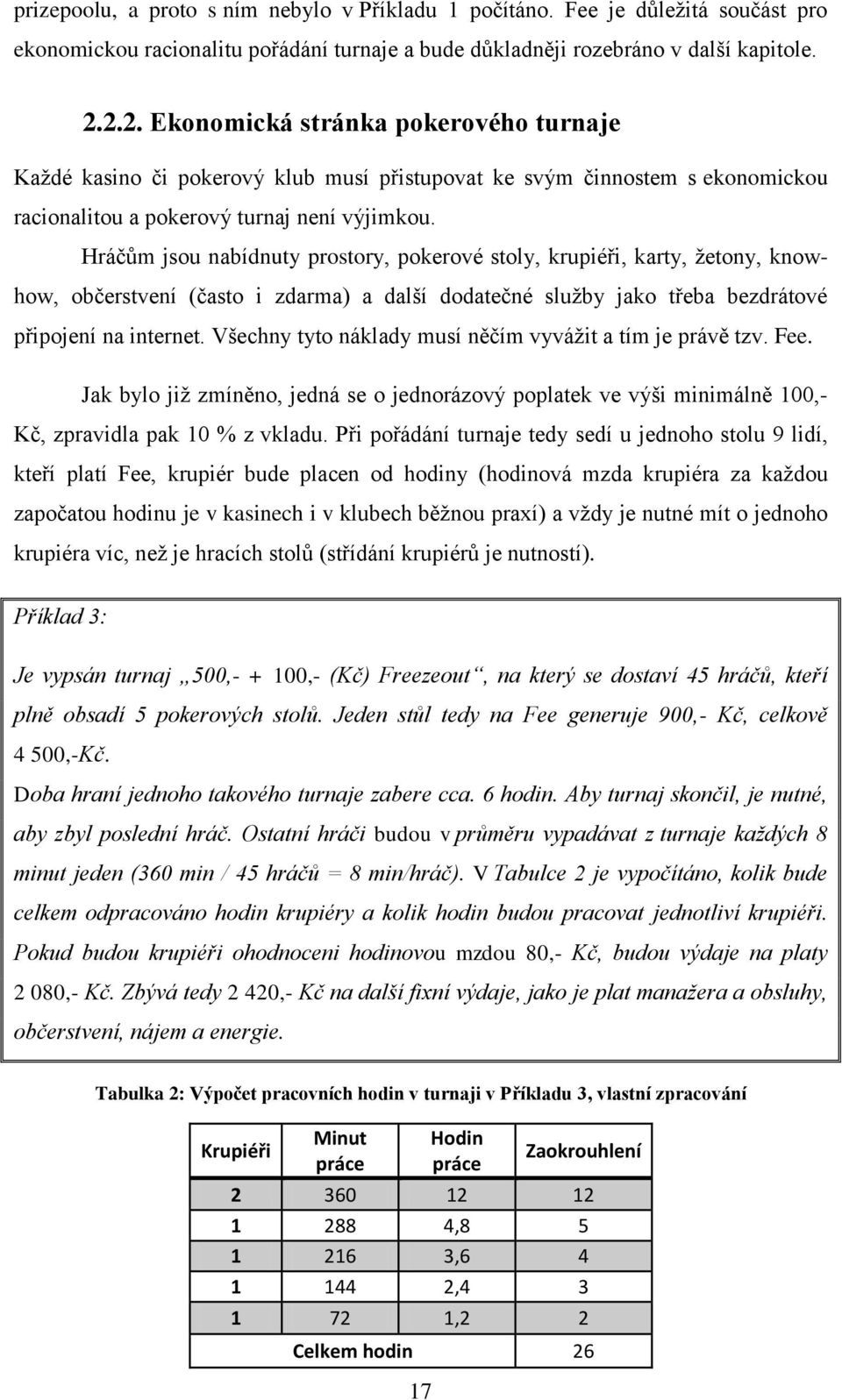 Hráčům jsou nabídnuty prostory, pokerové stoly, krupiéři, karty, žetony, knowhow, občerstvení (často i zdarma) a další dodatečné služby jako třeba bezdrátové připojení na internet.