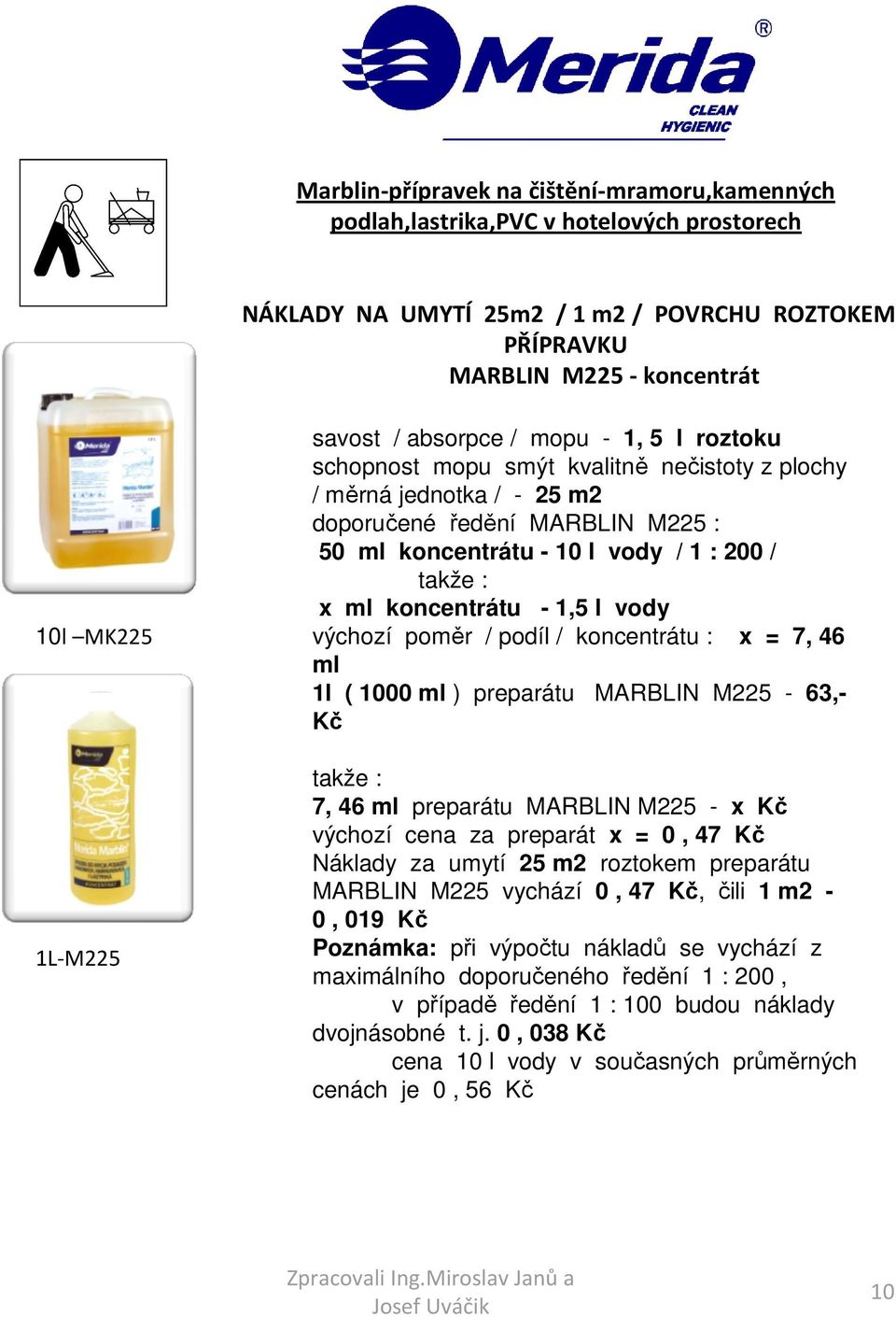 koncentrátu - 1,5 l vody výchozí poměr / podíl / koncentrátu : x = 7, 46 ml 1l ( 1000 ml ) preparátu MARBLIN M225-63,- Kč 7, 46 ml preparátu MARBLIN M225 - x Kč výchozí cena za preparát x = 0, 47 Kč