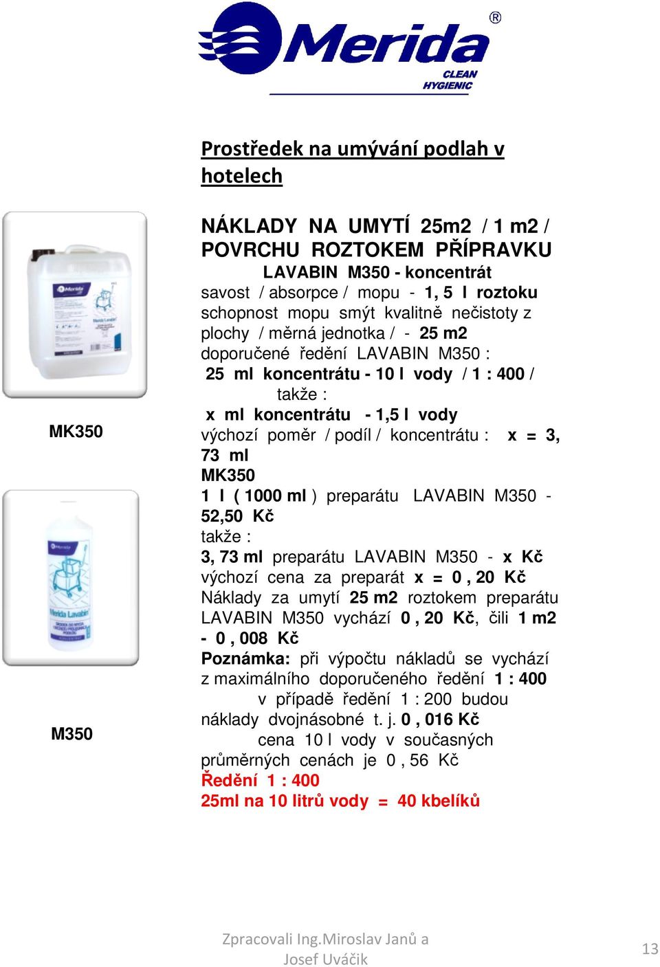 = 3, 73 ml MK350 1 l ( 1000 ml ) preparátu LAVABIN M350-52,50 Kč 3, 73 ml preparátu LAVABIN M350 - x Kč výchozí cena za preparát x = 0, 20 Kč Náklady za umytí 25 m2 roztokem preparátu LAVABIN M350