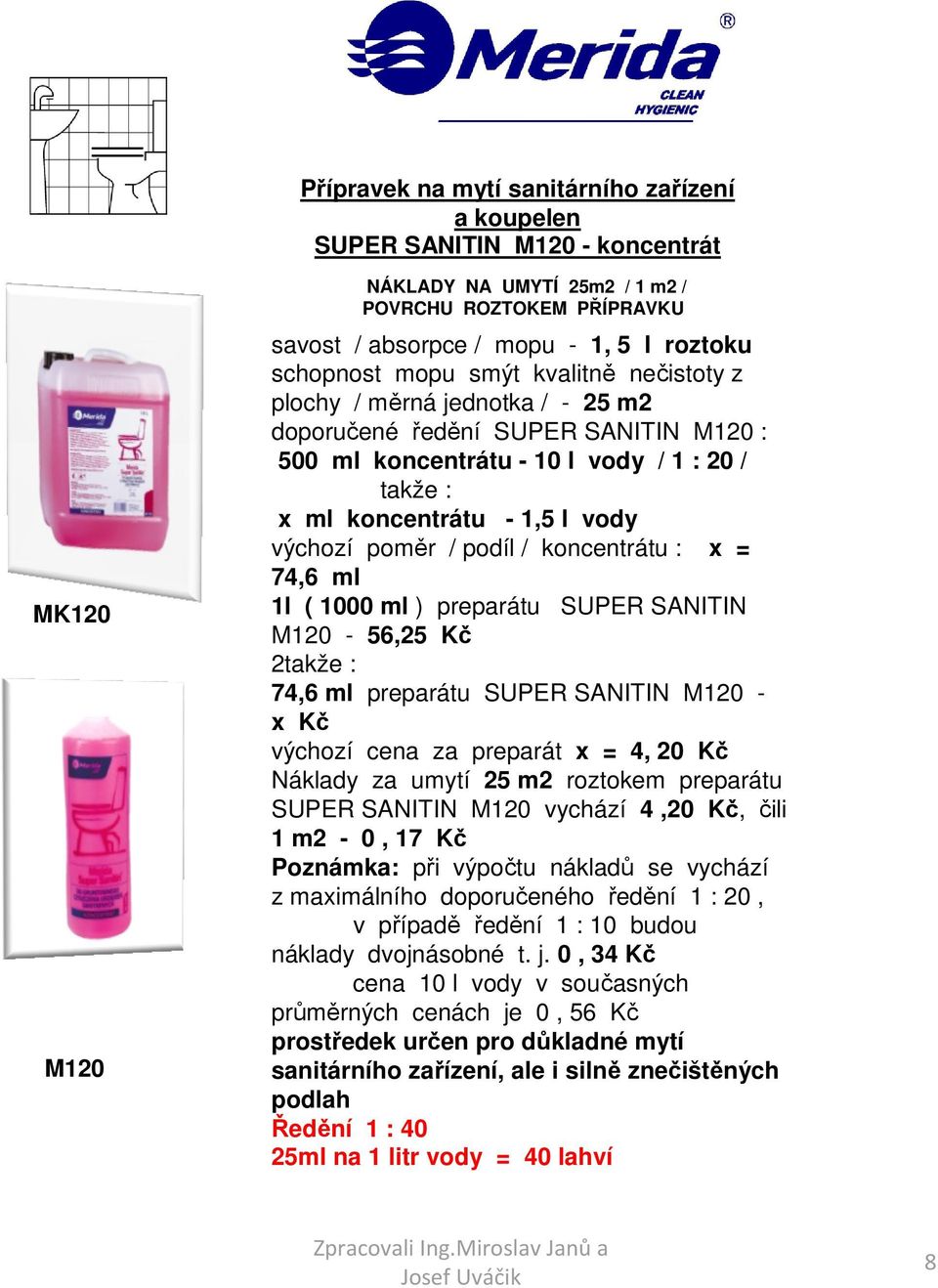 / podíl / koncentrátu : x = 74,6 ml 1l ( 1000 ml ) preparátu SUPER SANITIN M120-56,25 Kč 2 74,6 ml preparátu SUPER SANITIN M120 - x Kč výchozí cena za preparát x = 4, 20 Kč Náklady za umytí 25 m2