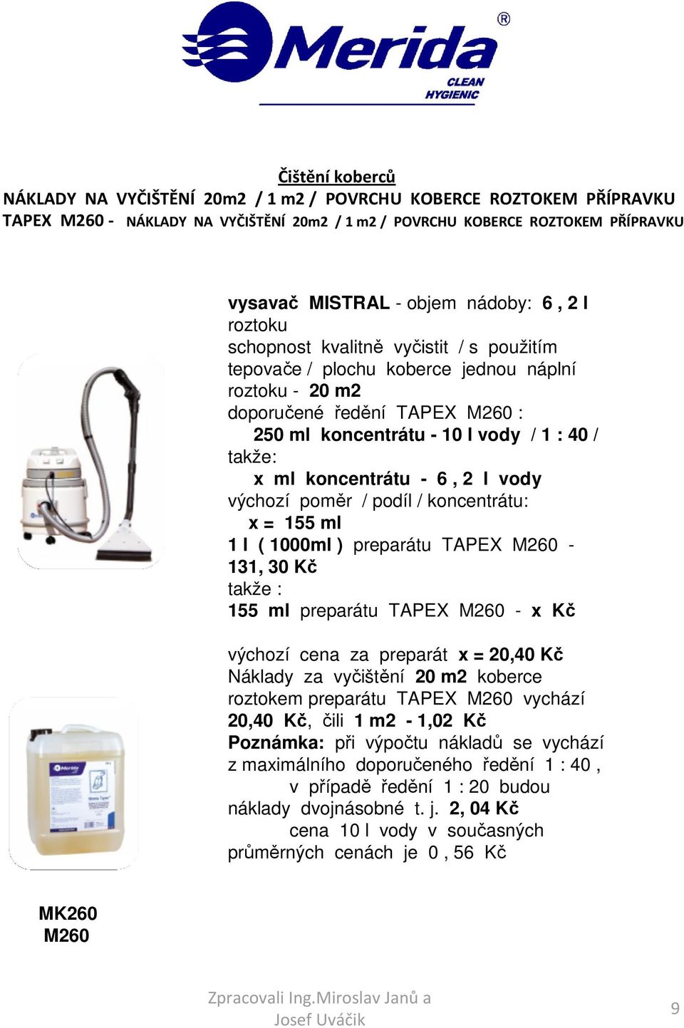 x ml koncentrátu - 6, 2 l vody výchozí poměr / podíl / koncentrátu: x = 155 ml 1 l ( 1000ml ) preparátu TAPEX M260-131, 30 Kč 155 ml preparátu TAPEX M260 - x Kč výchozí cena za preparát x = 20,40 Kč