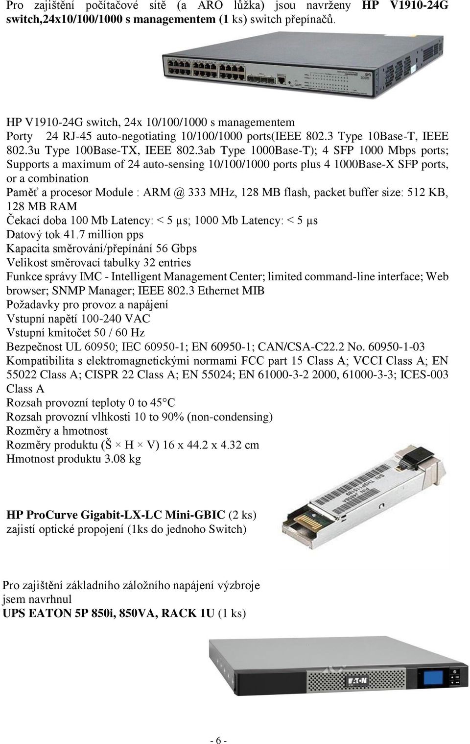 3ab Type 1000Base-T); 4 SFP 1000 Mbps ports; Supports a maximum of 24 auto-sensing 10/100/1000 ports plus 4 1000Base-X SFP ports, or a combination Paměť a procesor Module : ARM @ 333 MHz, 12Ř MB