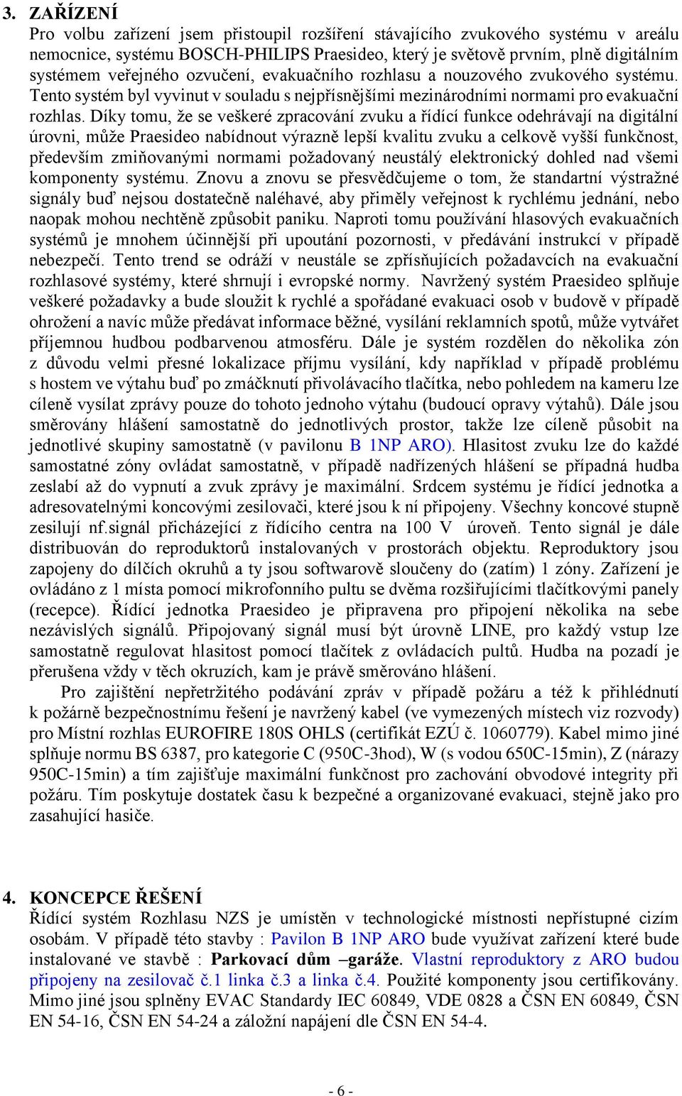 Díky tomu, že se veškeré zpracování zvuku a ídící funkce odehrávají na digitální úrovni, může Praesideo nabídnout výrazně lepší kvalitu zvuku a celkově vyšší funkčnost, p edevším zmiňovanými normami