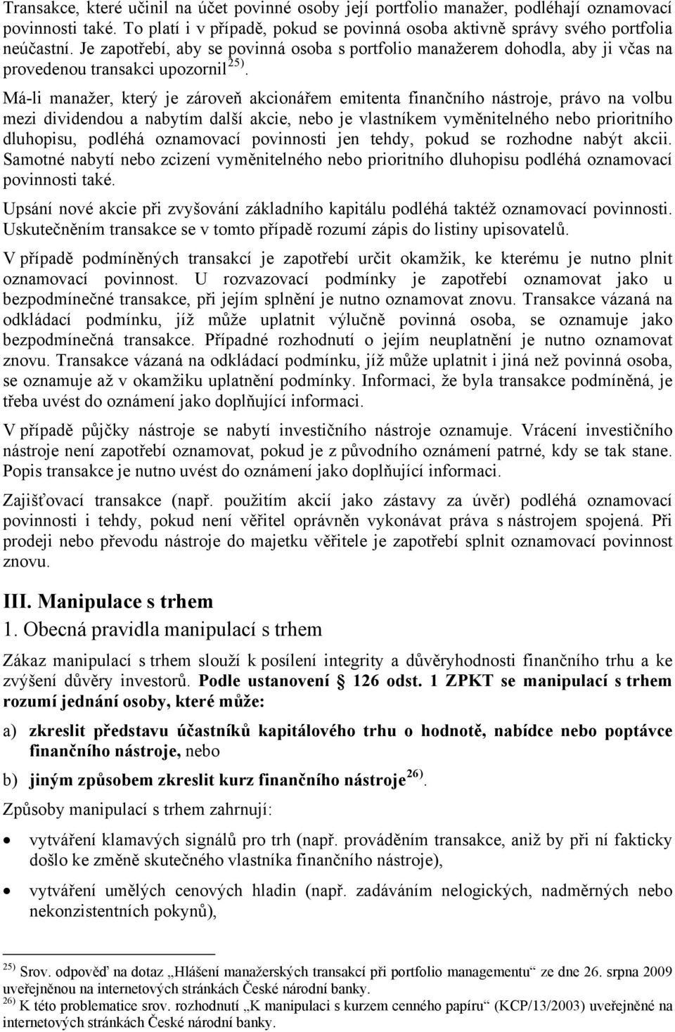 Má-li manažer, který je zároveň akcionářem emitenta finančního nástroje, právo na volbu mezi dividendou a nabytím další akcie, nebo je vlastníkem vyměnitelného nebo prioritního dluhopisu, podléhá