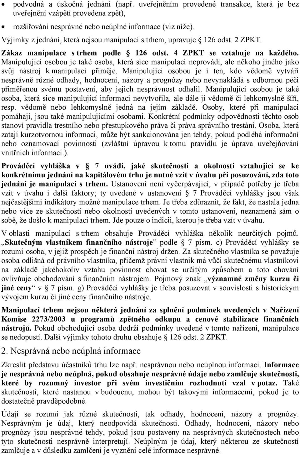 Manipulující osobou je také osoba, která sice manipulaci neprovádí, ale někoho jiného jako svůj nástroj k manipulaci přiměje.