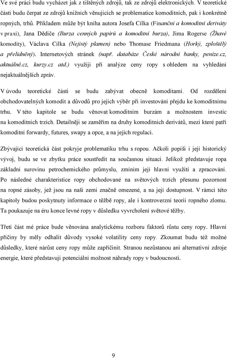 Příkladem může být kniha autora Josefa Cílka (Finanční a komoditní deriváty v praxi), Jana Dědiče (Burza cenných papírů a komoditní burza), Jima Rogerse (Žhavé komodity), Václava Cílka (Nejistý