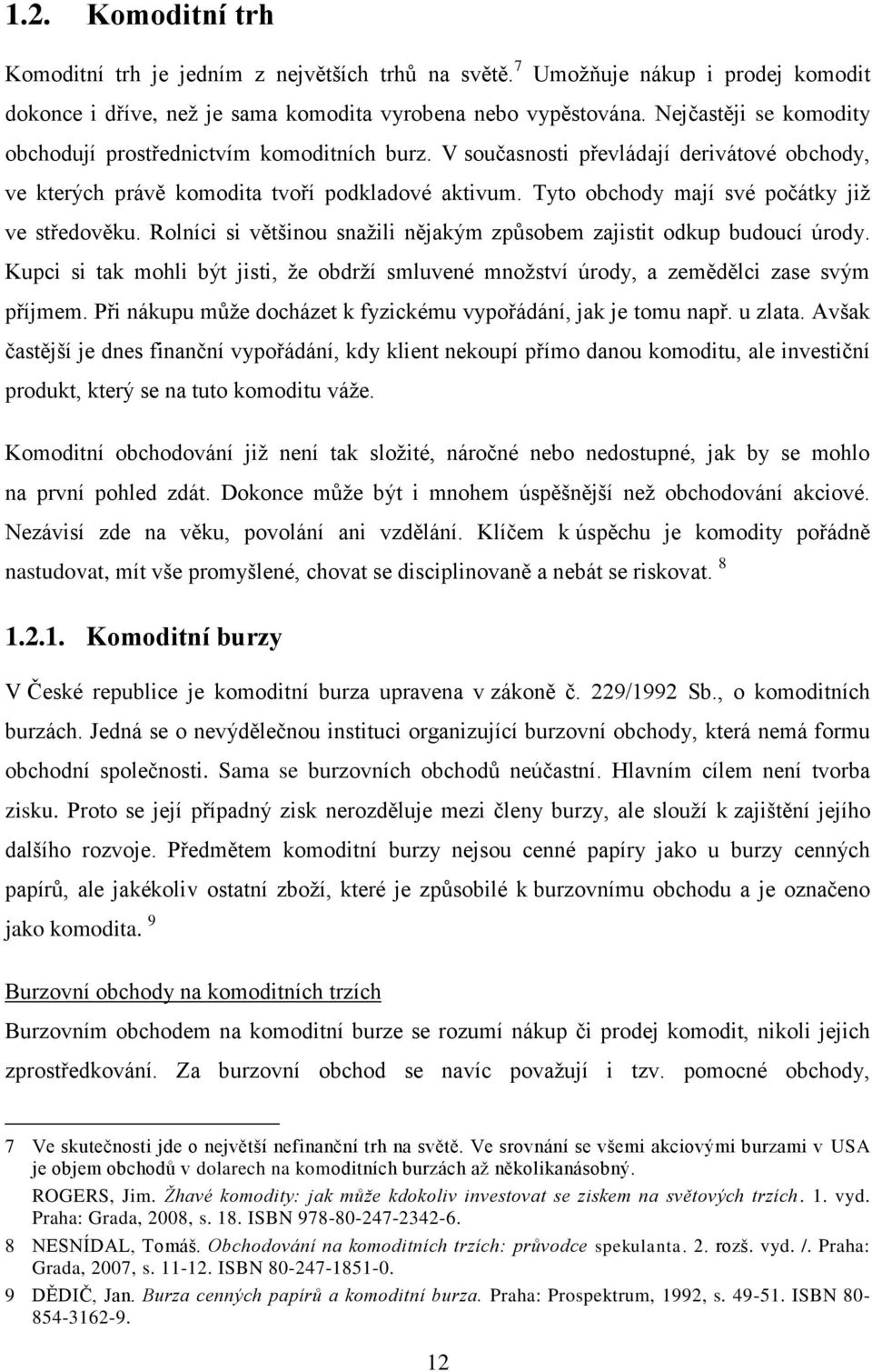 Tyto obchody mají své počátky již ve středověku. Rolníci si většinou snažili nějakým způsobem zajistit odkup budoucí úrody.