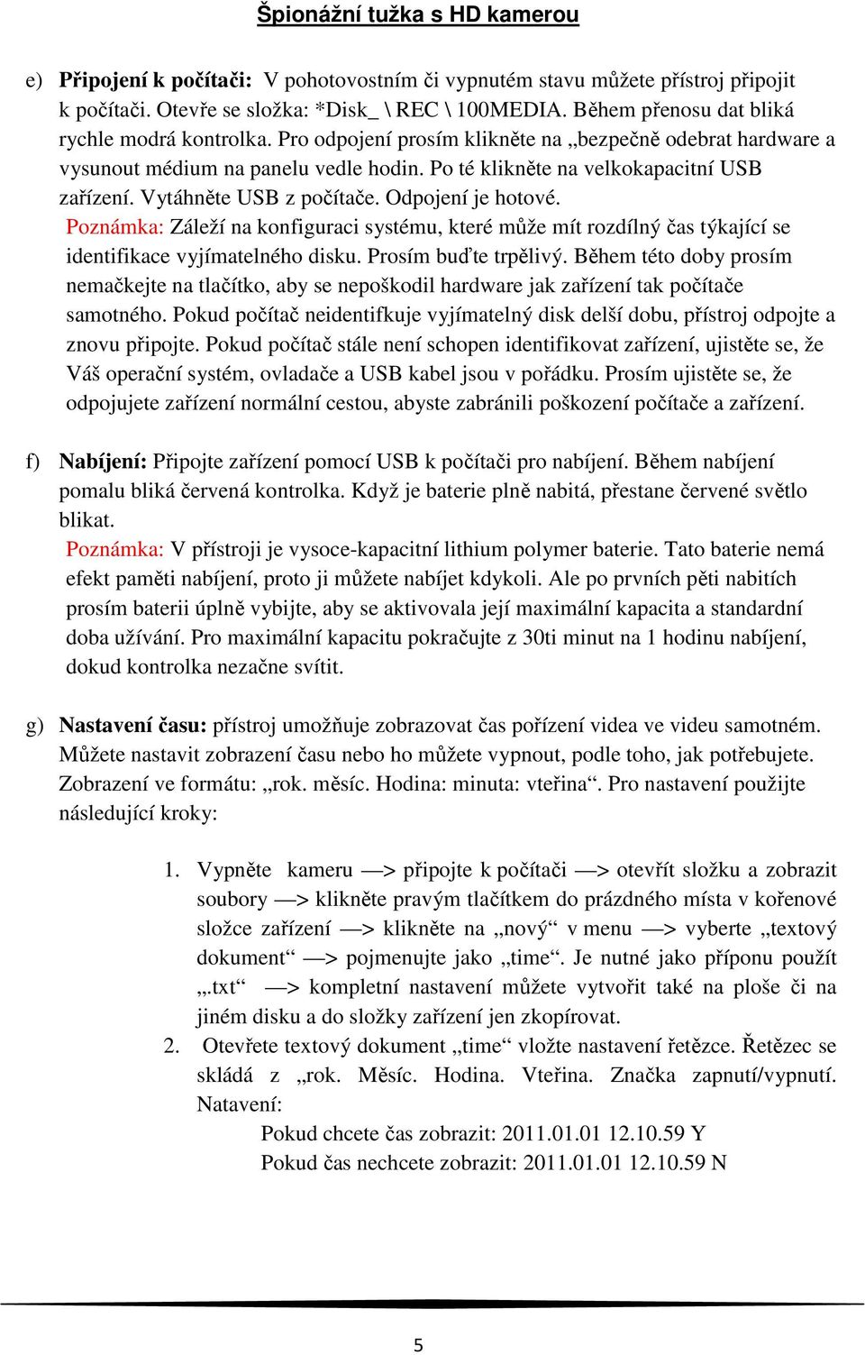 Poznámka: Záleží na konfiguraci systému, které může mít rozdílný čas týkající se identifikace vyjímatelného disku. Prosím buďte trpělivý.