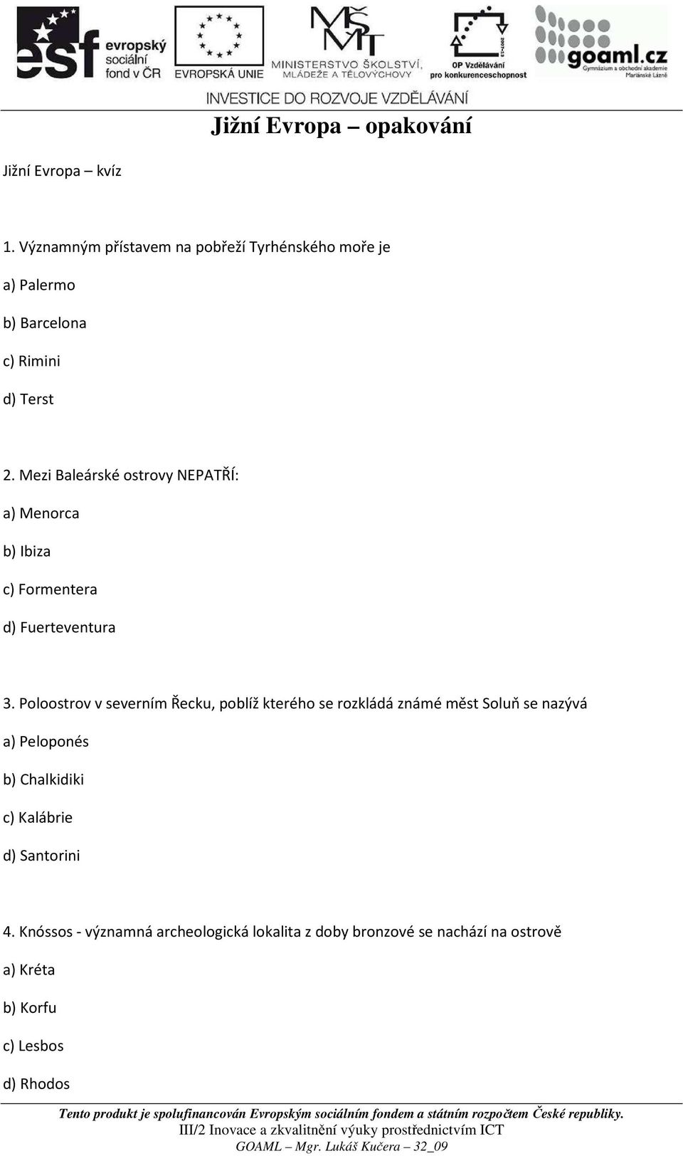 Mezi Baleárské ostrovy NEPATŘÍ: a) Menorca b) Ibiza c) Formentera d) Fuerteventura 3.