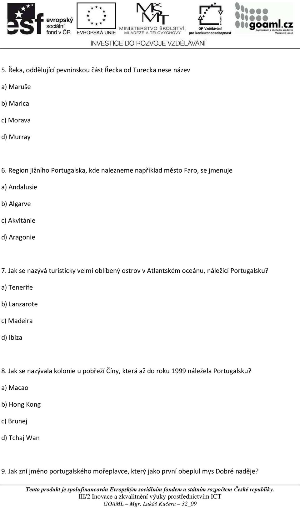 Jak se nazývá turisticky velmi oblíbený ostrov v Atlantském oceánu, náležící Portugalsku? a) Tenerife b) Lanzarote c) Madeira d) Ibiza 8.