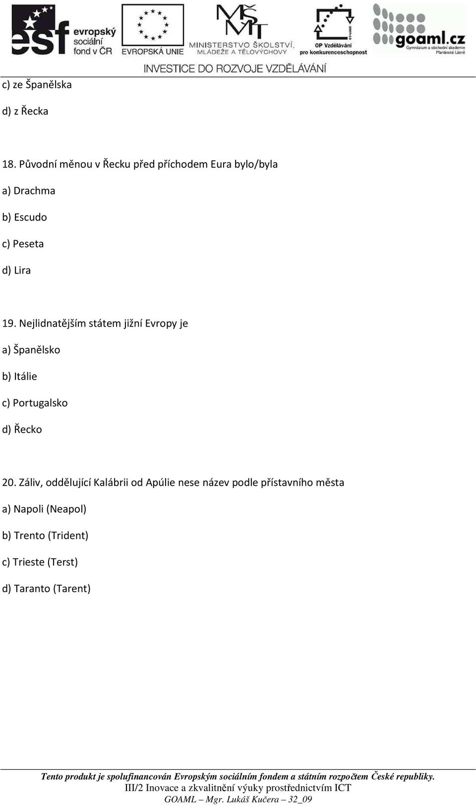 19. Nejlidnatějším státem jižní Evropy je a) Španělsko b) Itálie c) Portugalsko d) Řecko