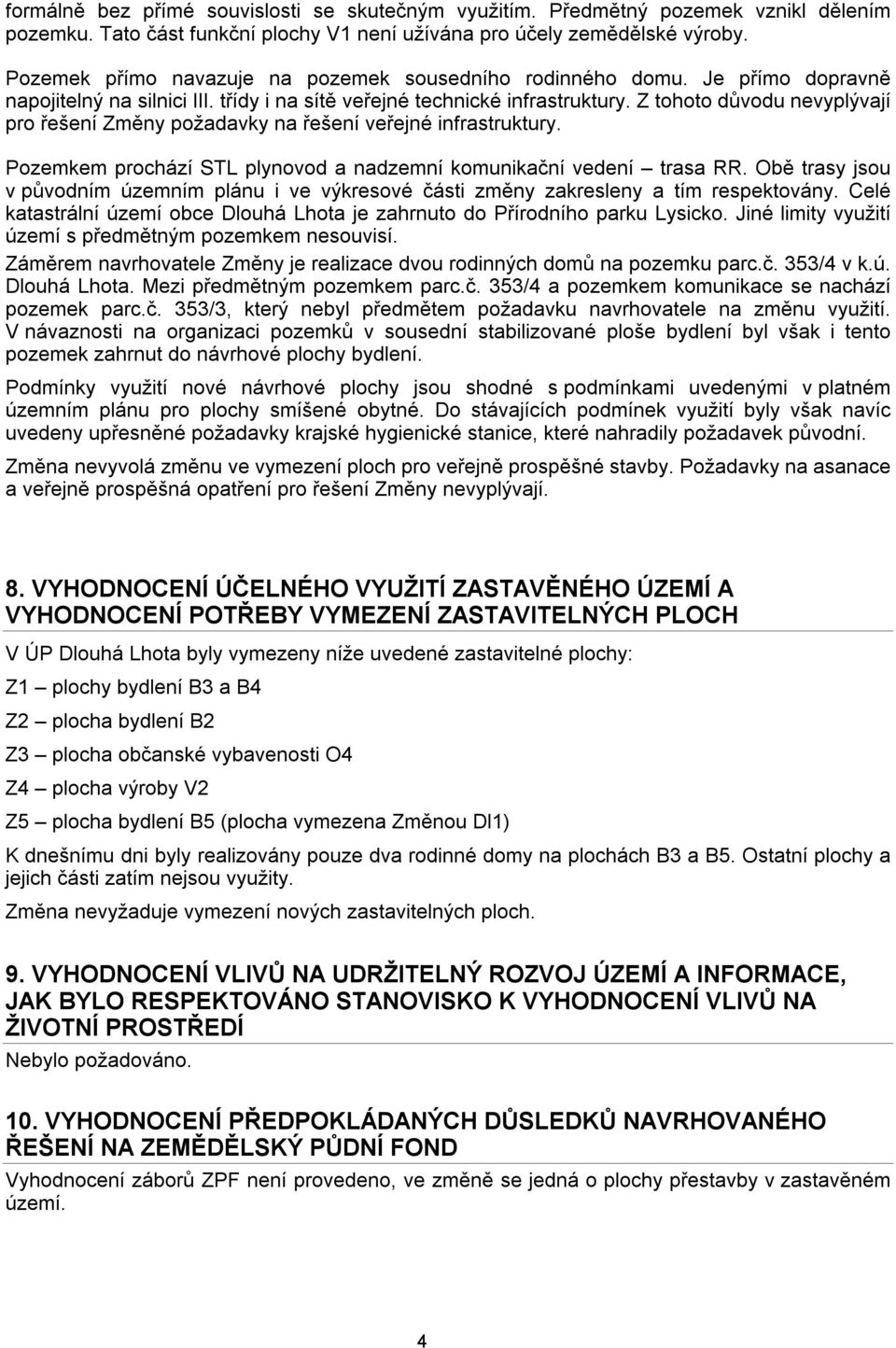 Z tohoto důvodu nevyplývají pro řešení Změny požadavky na řešení veřejné infrastruktury. Pozemkem prochází STL plynovod a nadzemní komunikační vedení trasa RR.