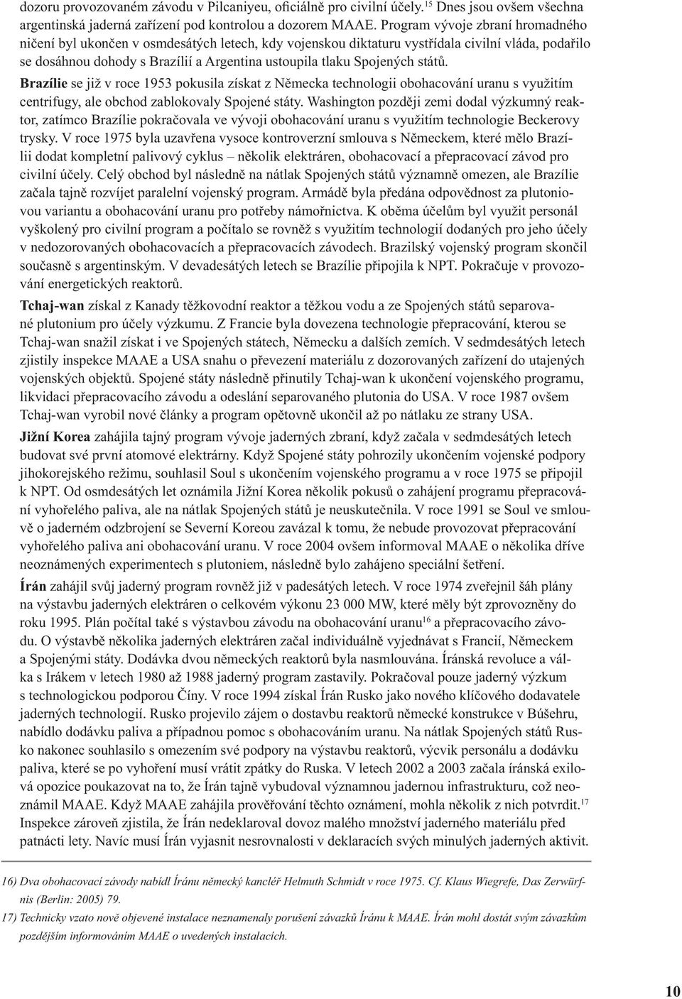 Spojených států. Brazílie se již v roce 1953 pokusila získat z Německa technologii obohacování uranu s využitím centrifugy, ale obchod zablokovaly Spojené státy.