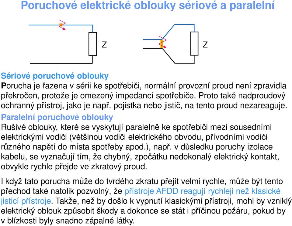 Paralelní poruchové oblouky Rušivé oblouky, které se vyskytují paralelně ke spotřebiči mezi sousedními elektrickými vodiči (většinou vodiči elektrického obvodu, přívodními vodiči různého napětí do