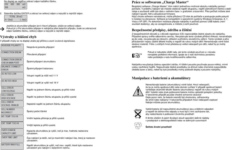 Pokud je Li-Pol akumulátor připojen k nabíječce přes balanční přípojku, bude se zobrazovat odpor každého článku, celkový odpor a nejvyšší a nejnižší odpor.