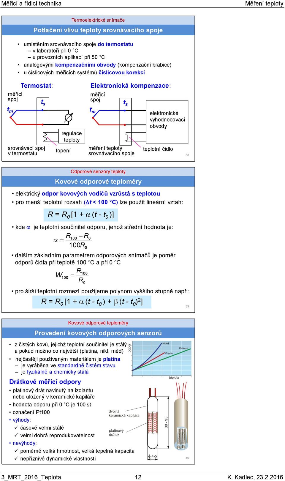 s měření teploty srovnávacího spoje elektronické vyhodnocovací obvody teplotní čidlo 38 Odporové senzory teploty Kovové odporové teploměry elektrický odpor kovových vodičů vzrůstá s teplotou pro