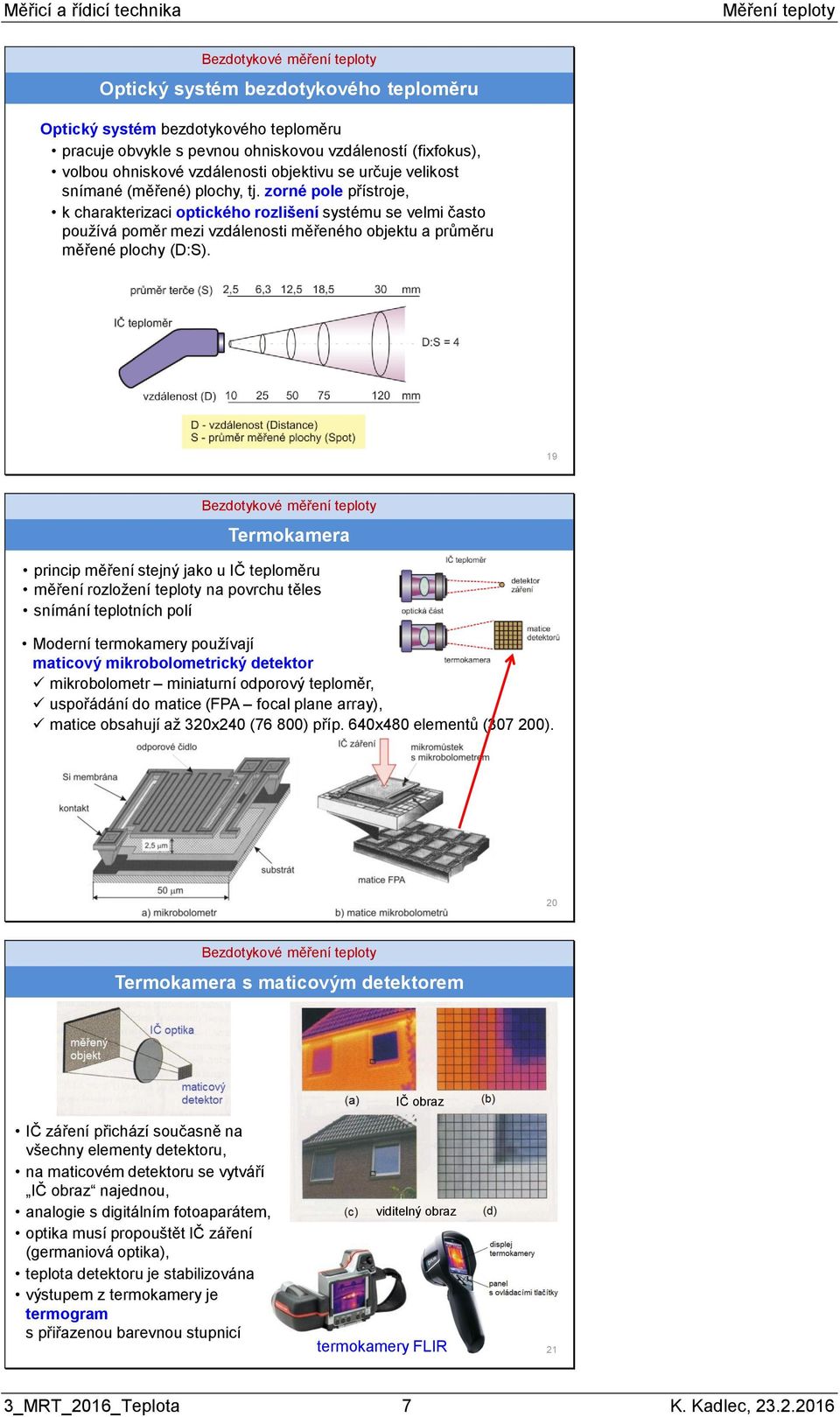 19 Termokamera princip měření stejný jako u IČ teploměru měření rozložení teploty na povrchu těles snímání teplotních polí Moderní termokamery používají maticový mikrobolometrický detektor