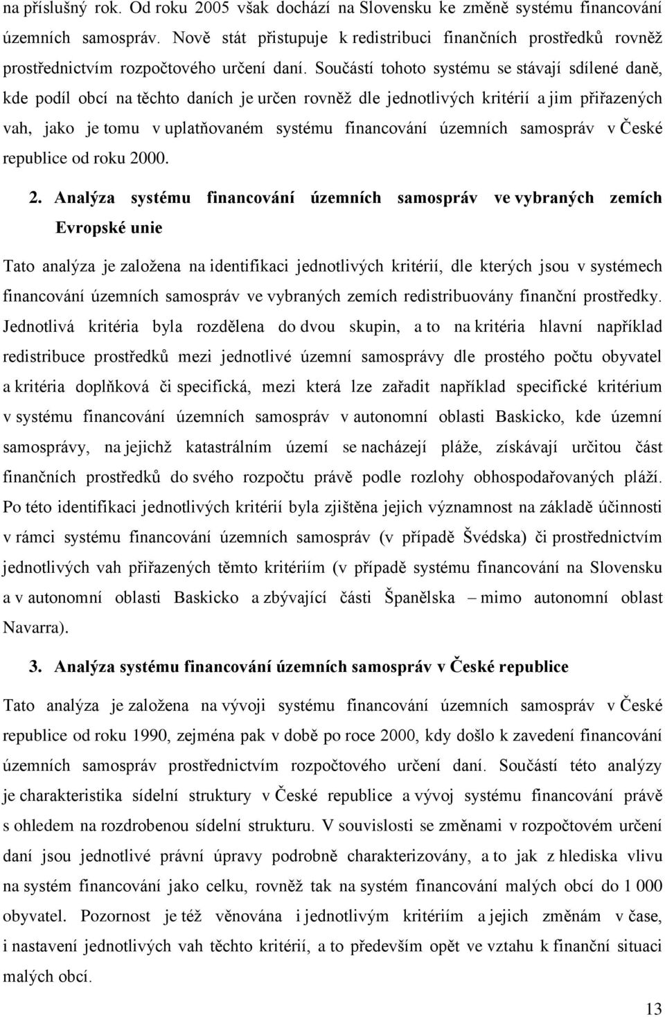 Součástí tohoto systému se stávají sdílené daně, kde podíl obcí na těchto daních je určen rovněž dle jednotlivých kritérií a jim přiřazených vah, jako je tomu v uplatňovaném systému financování