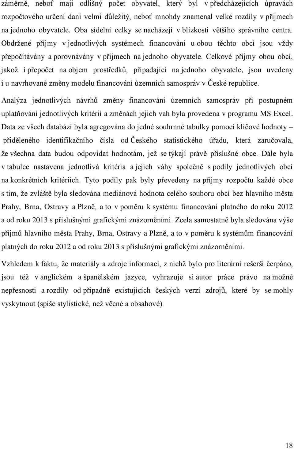 Obdržené příjmy v jednotlivých systémech financování u obou těchto obcí jsou vždy přepočítávány a porovnávány v příjmech na jednoho obyvatele.