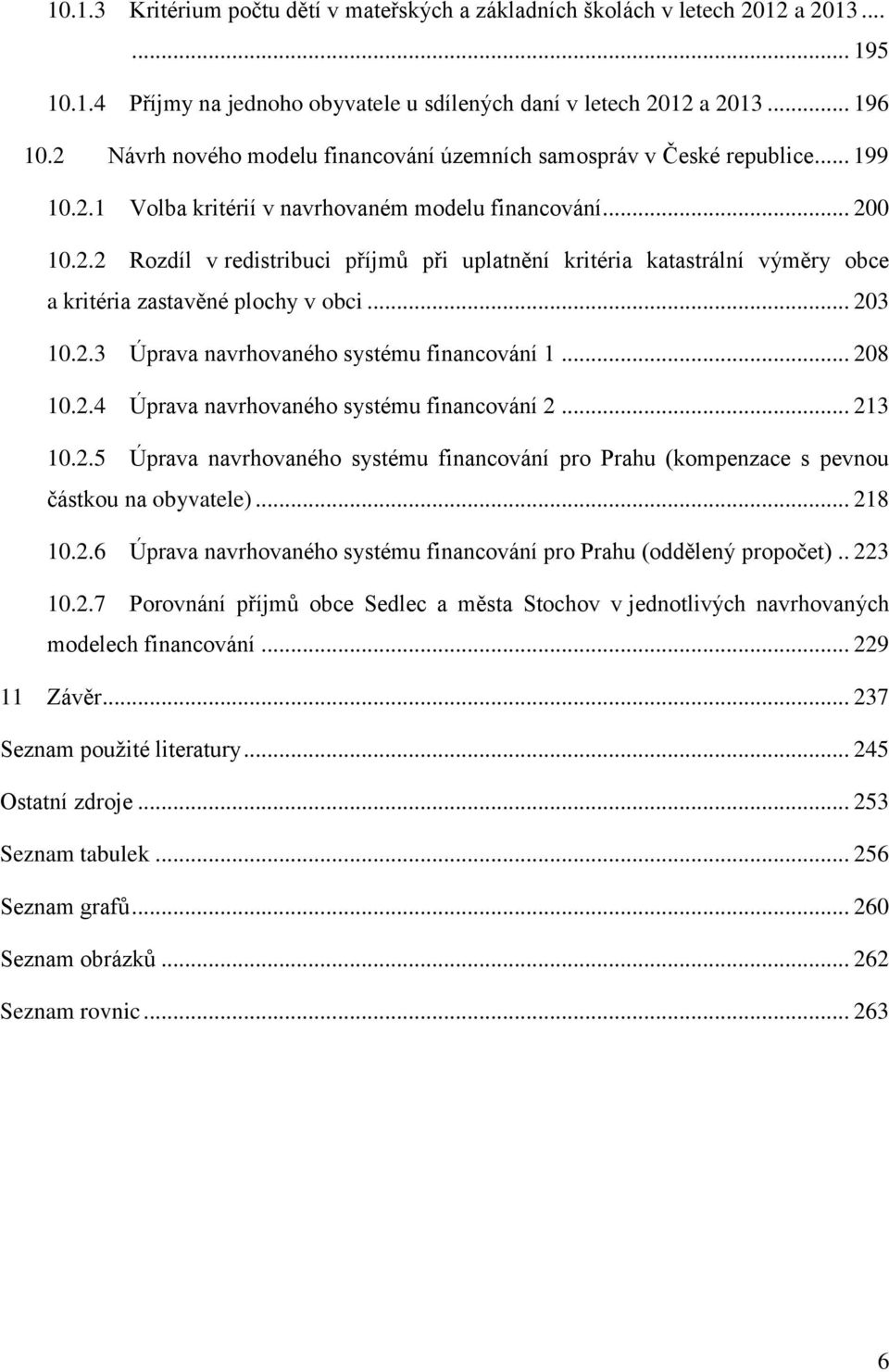 .. 203 10.2.3 Úprava navrhovaného systému financování 1... 208 10.2.4 Úprava navrhovaného systému financování 2... 213 10.2.5 Úprava navrhovaného systému financování pro Prahu (kompenzace s pevnou částkou na obyvatele).