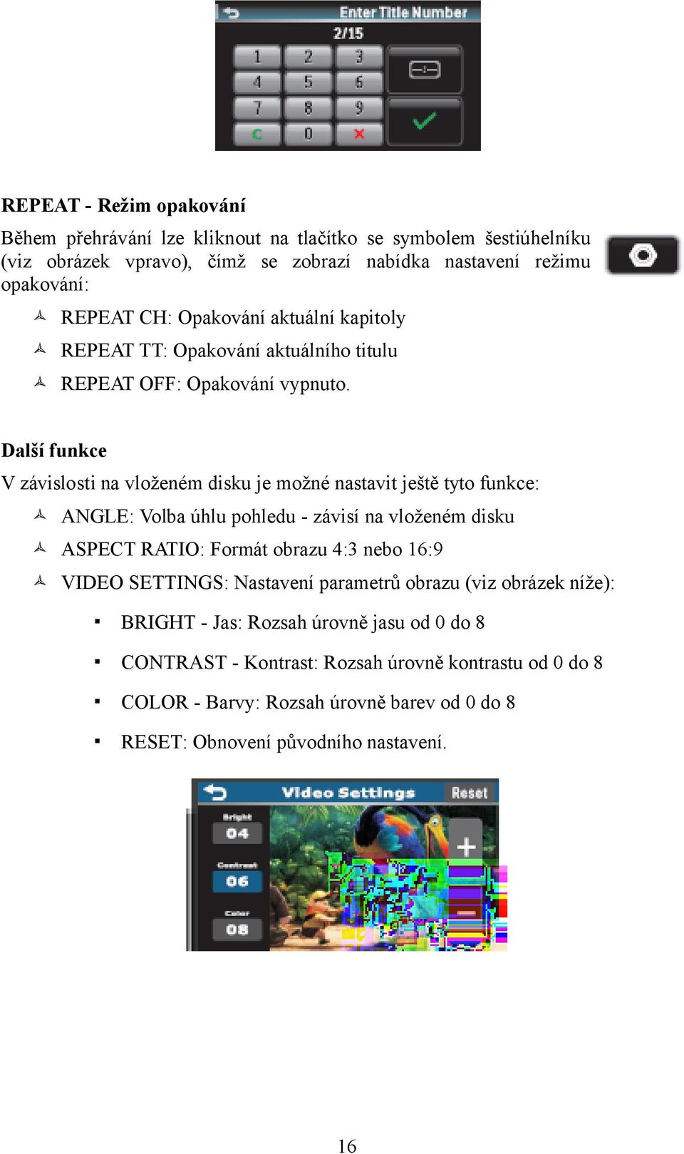 Další funkce V závislosti na vloženém disku je možné nastavit ještě tyto funkce: ANGLE: Volba úhlu pohledu - závisí na vloženém disku ASPECT RATIO: Formát obrazu 4:3 nebo
