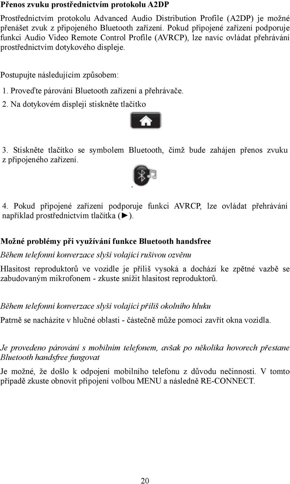 Proveďte párování Bluetooth zařízení a přehrávače. 2. Na dotykovém displeji stiskněte tlačítko 3. Stiskněte tlačítko se symbolem Bluetooth, čímž bude zahájen přenos zvuku z připojeného zařízení. 4.