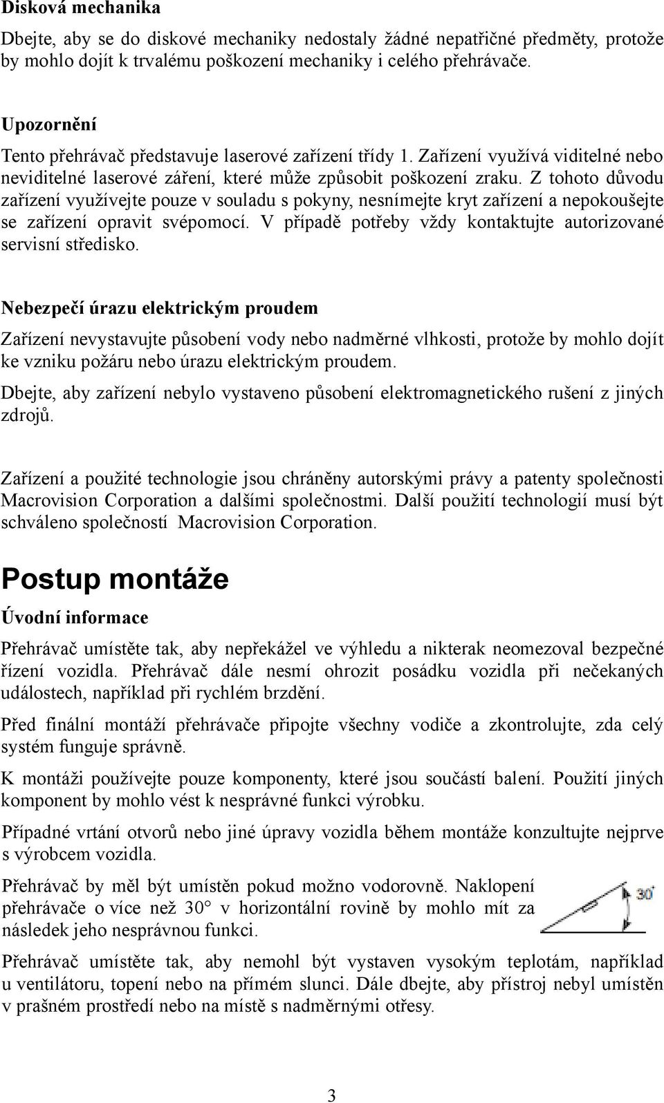 Z tohoto důvodu zařízení využívejte pouze v souladu s pokyny, nesnímejte kryt zařízení a nepokoušejte se zařízení opravit svépomocí. V případě potřeby vždy kontaktujte autorizované servisní středisko.