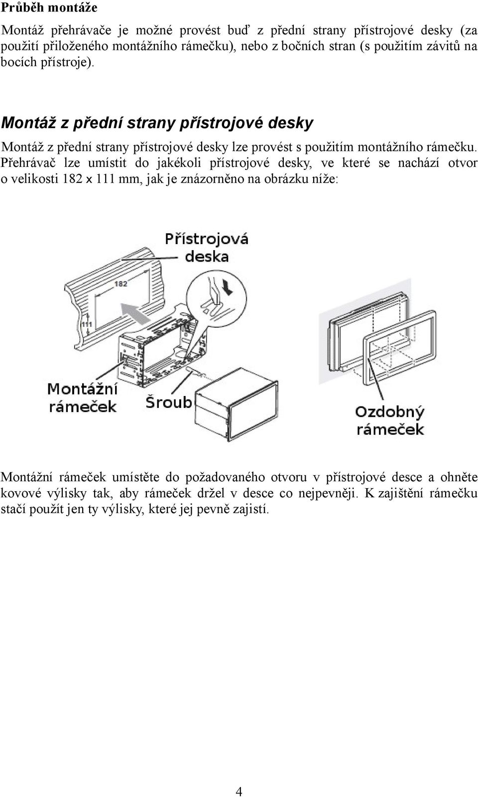 Přehrávač lze umístit do jakékoli přístrojové desky, ve které se nachází otvor o velikosti 182 x 111 mm, jak je znázorněno na obrázku níže: Montážní rámeček umístěte do